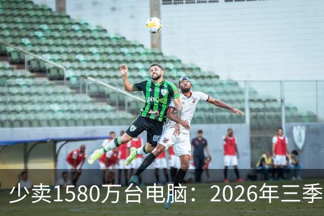 少卖1580万台电脑：2026年三季度，PC市场集体“比惨”了