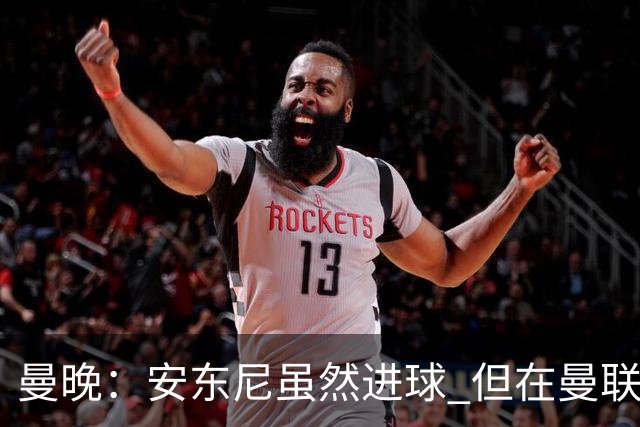 曼晚：安东尼虽然进球 但在曼联的处境没有改变