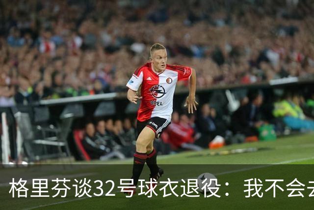 格里芬谈32号球衣退役：我不会去球馆外举牌抗议